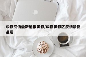 成都疫情最新通报郫都/成都郫都区疫情最新进展