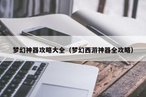 梦幻神器攻略大全（梦幻西游神器全攻略）