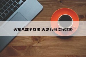 天龙八部全攻略:天龙八部流程攻略