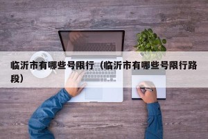 临沂市有哪些号限行（临沂市有哪些号限行路段）