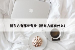 新东方有那些专业（新东方都有什么）