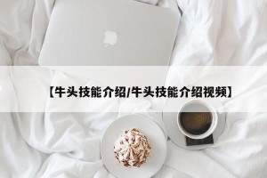 【牛头技能介绍/牛头技能介绍视频】