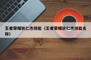王者荣耀狄仁杰技能（王者荣耀狄仁杰技能名称）