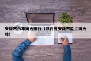 安康市汽车国五限行（陕西省安康市能上国五牌）