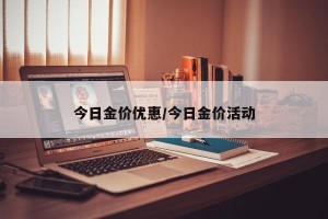 今日金价优惠/今日金价活动