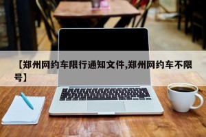 【郑州网约车限行通知文件,郑州网约车不限号】