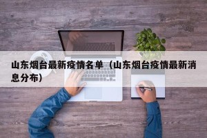 山东烟台最新疫情名单（山东烟台疫情最新消息分布）
