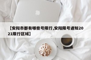 【安阳市都有哪些号限行,安阳限号通知2021限行区域】
