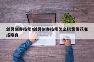 剑灵刺客技能/剑灵刺客技能怎么把紫雾花变成隐身