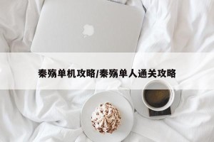 秦殇单机攻略/秦殇单人通关攻略