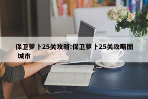 保卫萝卜25关攻略:保卫萝卜25关攻略图 城市