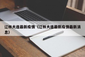 辽林大连最新疫情（辽林大连最新疫情最新消息）