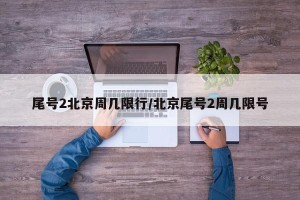 尾号2北京周几限行/北京尾号2周几限号