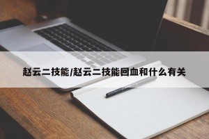 赵云二技能/赵云二技能回血和什么有关