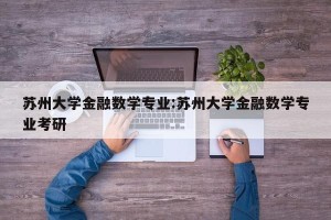 苏州大学金融数学专业:苏州大学金融数学专业考研