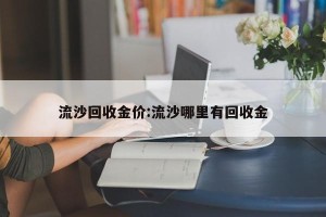 流沙回收金价:流沙哪里有回收金