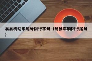 易县机动车尾号限行字母（易县车辆限行尾号）