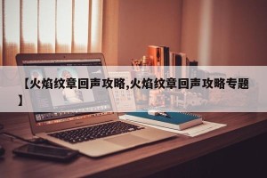 【火焰纹章回声攻略,火焰纹章回声攻略专题】