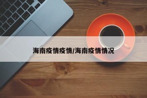 海南疫情疫情/海南疫情情况
