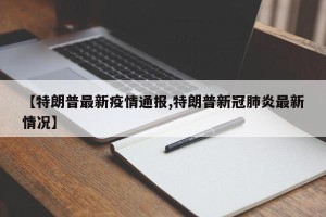 【特朗普最新疫情通报,特朗普新冠肺炎最新情况】
