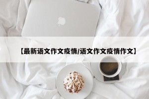 【最新语文作文疫情/语文作文疫情作文】
