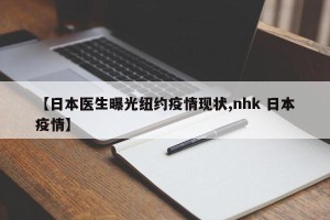 【日本医生曝光纽约疫情现状,nhk 日本疫情】