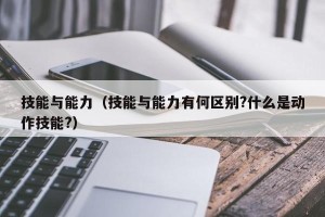 技能与能力（技能与能力有何区别?什么是动作技能?）