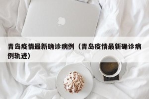 青岛疫情最新确诊病例（青岛疫情最新确诊病例轨迹）