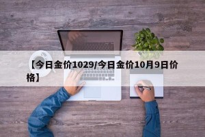 【今日金价1029/今日金价10月9日价格】