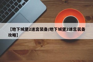 【地下城堡2迷宫装备/地下城堡2迷宫装备攻略】
