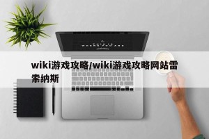 wiki游戏攻略/wiki游戏攻略网站雷索纳斯