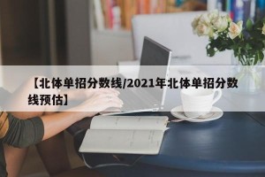 【北体单招分数线/2021年北体单招分数线预估】