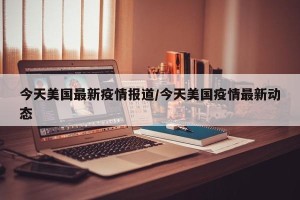 今天美国最新疫情报道/今天美国疫情最新动态