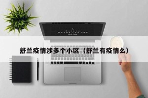 舒兰疫情涉多个小区（舒兰有疫情么）