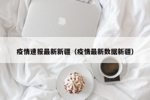 疫情速报最新新疆（疫情最新数据新疆）