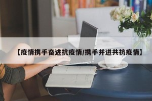 【疫情携手奋进抗疫情/携手并进共抗疫情】