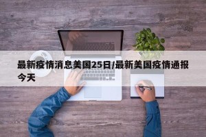 最新疫情消息美国25日/最新美国疫情通报今天