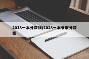 2018一本分数线/2018一本录取分数线