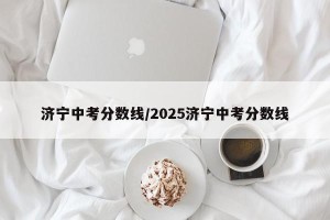 济宁中考分数线/2025济宁中考分数线