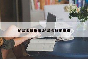 伦敦金价价格:伦敦金价格查询