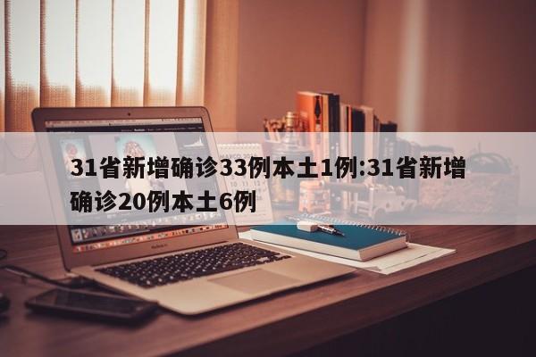 31省新增确诊33例本土1例:31省新增确诊20例本土6例