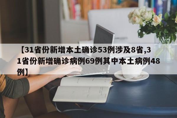 【31省份新增本土确诊53例涉及8省,31省份新增确诊病例69例其中本土病例48例】