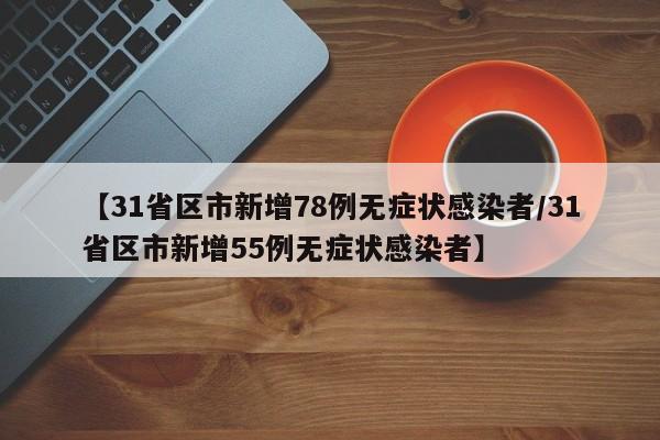 【31省区市新增78例无症状感染者/31省区市新增55例无症状感染者】