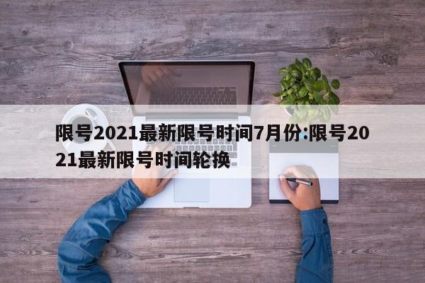 限号2021最新限号时间7月份:限号2021最新限号时间轮换