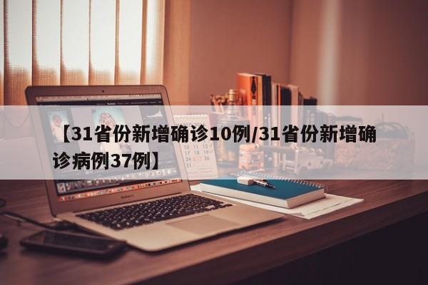 【31省份新增确诊10例/31省份新增确诊病例37例】