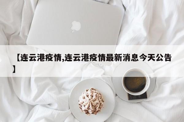 【连云港疫情,连云港疫情最新消息今天公告】