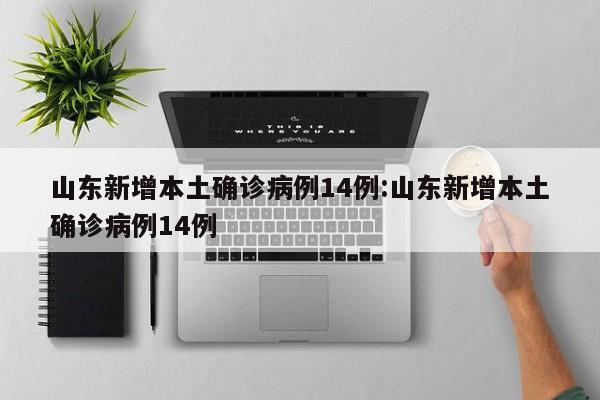 山东新增本土确诊病例14例:山东新增本土确诊病例14例