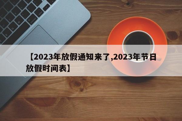 【2023年放假通知来了,2023年节日放假时间表】