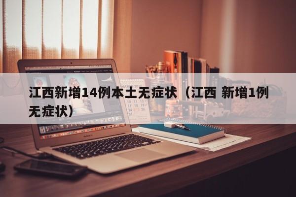 江西新增14例本土无症状（江西 新增1例无症状）