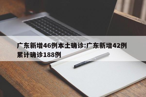 广东新增46例本土确诊:广东新增42例 累计确诊188例